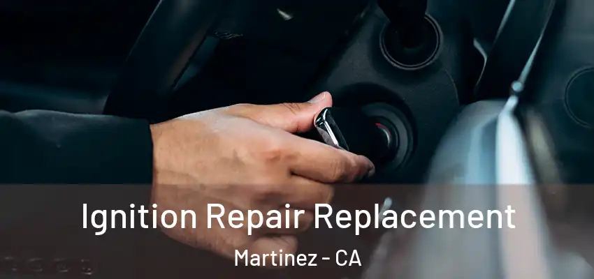  Ignition Repair Replacement Martinez - CA